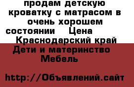 продам детскую кроватку с матрасом в очень хорошем состоянии. › Цена ­ 6 000 - Краснодарский край Дети и материнство » Мебель   